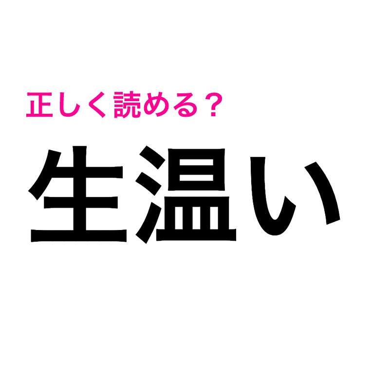 生温い を なまあたたかい って読んでない 実は全然違うらしい 読み間違いが多い漢字 4meee 生温い を なまあたたかい って読んでない 実は全然違うらしい 読み間違いが多い漢字 4meee