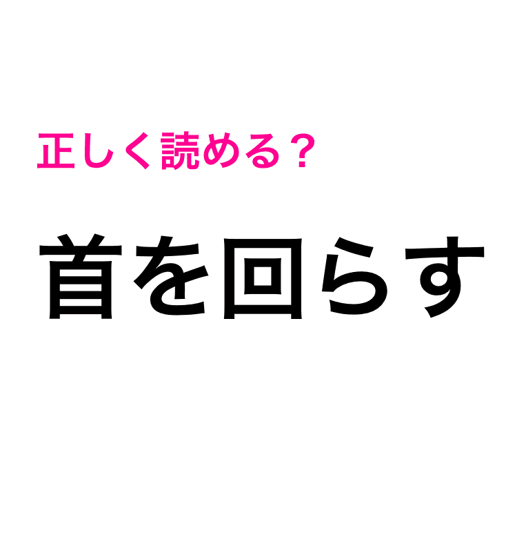 すごい自信あったのに 首を回らす は くびをまわらす じゃない 読み間違いが多い漢字 Trill トリル