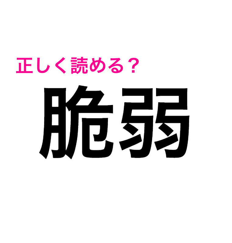 脆弱 は せいじゃく じゃない 正答率低いこの漢字はどう読む 読み間違いが多い漢字 4meee