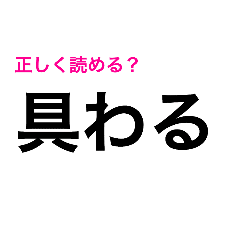 具わる は ぐわる って言ってたわ 正しい読み方が知りたい 読み間違いが多い漢字 4meee