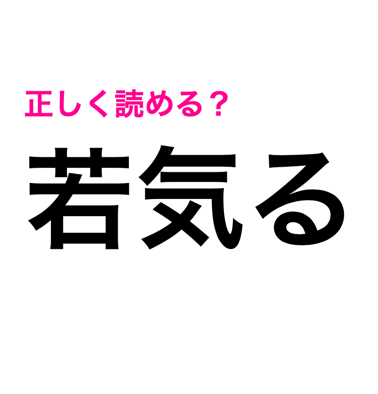 簡単そうなのに自信ない 若気る の読み方はなに 難しい漢字クイズ Trill トリル