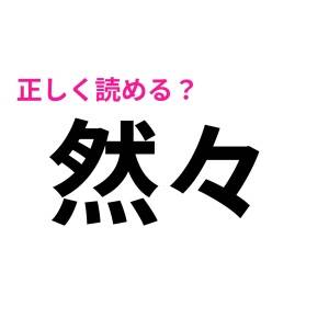 「然々」って「ぜんぜん」じゃないの……！？正解教えて！【読み間違いが多い漢字】