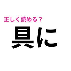 え、「ぐに」って読まないの……？「具に」の正解教えて！【読み間違いが多い漢字】