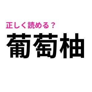 「葡萄柚」って何の果物……？誰か正解教えて！【読めたらスゴい漢字】