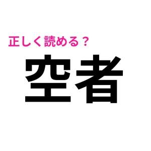 「空者」は「くうじゃ」って勘違いしてた……(汗)正しい読み方は？【読み間違いが多い漢字】