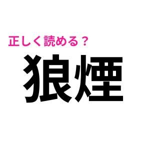 「狼煙」ってなんの煙よ……。瞬時に読める秀才いる？【読めたらスゴい漢字】
