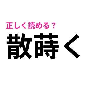 マジで初見です……。「散蒔く」の正しい読み方は？【読めたらスゴい漢字】