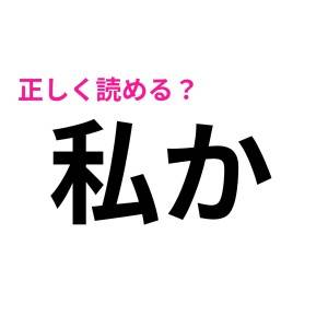うわ、余裕で読めると思ってた……。「私か」って何て読む？【読めたらスゴい漢字】