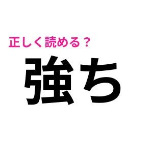 「強ち」は「きょうち」じゃないらしい……。正解教えて！【読み間違いが多い漢字】