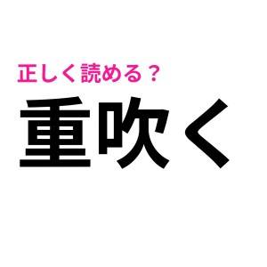 「おもぶく」じゃないって今知ったわ……。「重吹く」の正解は？【読み間違いが多い漢字】