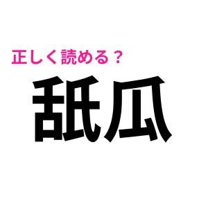 正直、わかる人優秀すぎるって……。「舐瓜」の読み方は？【読めたらスゴい漢字】
