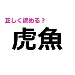 コレ知ってる人、天才だわ……。「虎魚」の読み方はなに?【読めたらスゴい漢字】